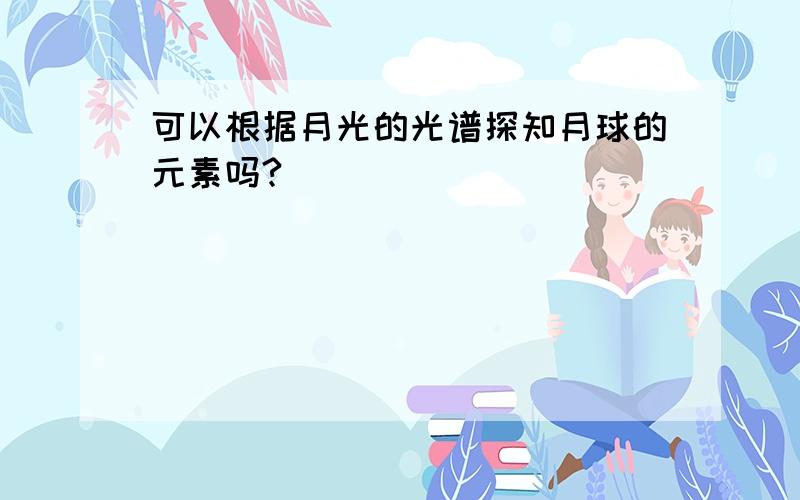 可以根据月光的光谱探知月球的元素吗?