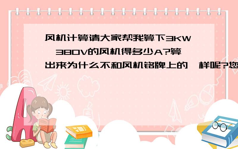 风机计算请大家帮我算下3KW,380V的风机得多少A?算出来为什么不和风机铭牌上的一样呢?您好那计算其他三相用电设备是不