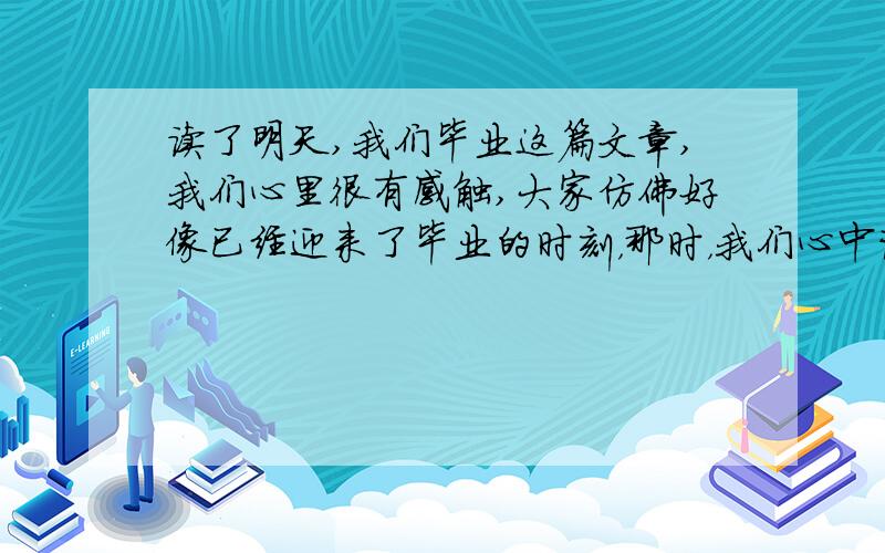 读了明天,我们毕业这篇文章,我们心里很有感触,大家仿佛好像已经迎来了毕业的时刻，那时，我们心中该有