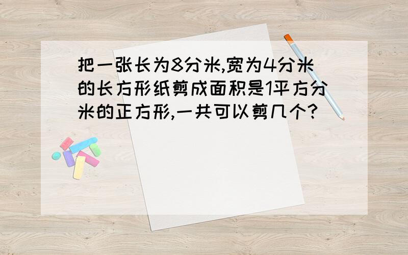 把一张长为8分米,宽为4分米的长方形纸剪成面积是1平方分米的正方形,一共可以剪几个?