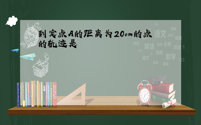 到定点A的距离为20cm的点的轨迹是