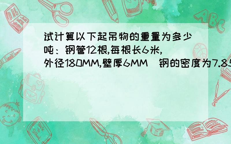 试计算以下起吊物的重量为多少吨：钢管12根,每根长6米,外径180MM,壁厚6MM（钢的密度为7.85t/m3