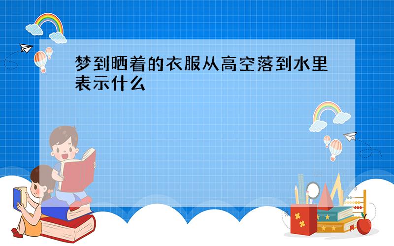 梦到晒着的衣服从高空落到水里表示什么