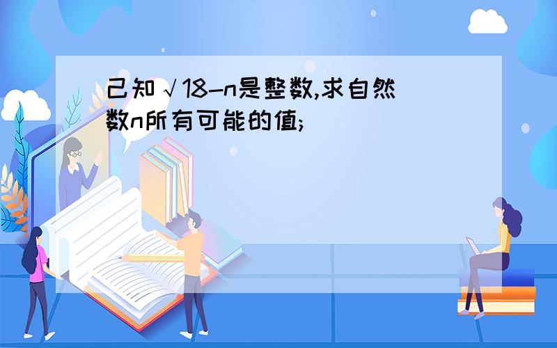 己知√18-n是整数,求自然数n所有可能的值;