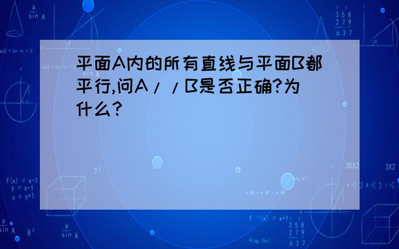 平面A内的所有直线与平面B都平行,问A//B是否正确?为什么?