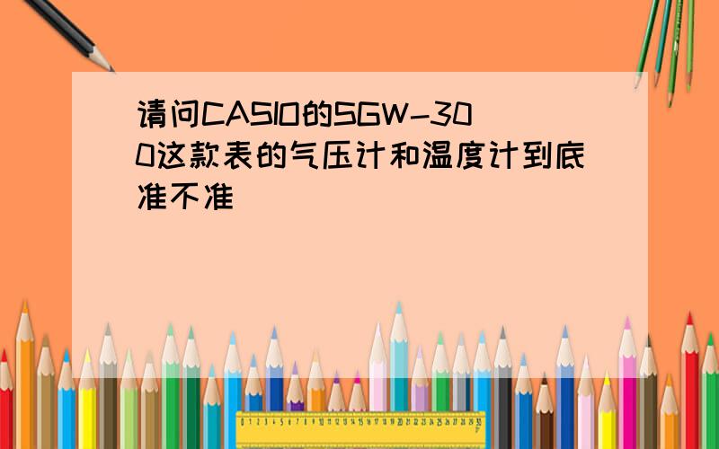 请问CASIO的SGW-300这款表的气压计和温度计到底准不准