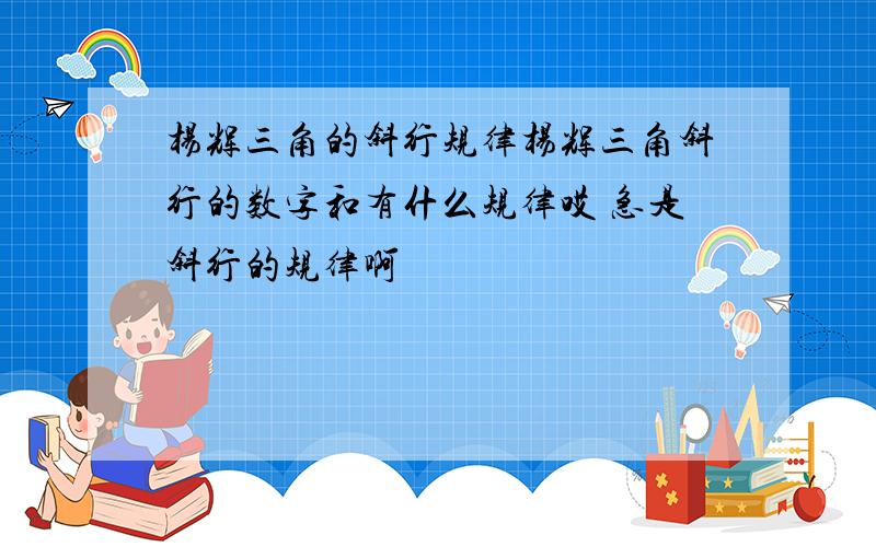 杨辉三角的斜行规律杨辉三角斜行的数字和有什么规律哎 急是斜行的规律啊