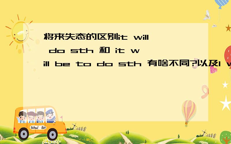 将来失态的区别it will do sth 和 it will be to do sth 有啥不同?以及I will d