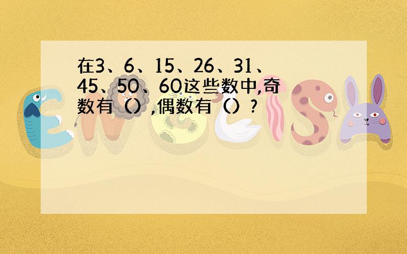 在3、6、15、26、31、45、50、60这些数中,奇数有（）,偶数有（）?