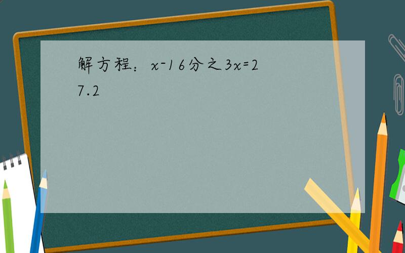 解方程：x-16分之3x=27.2