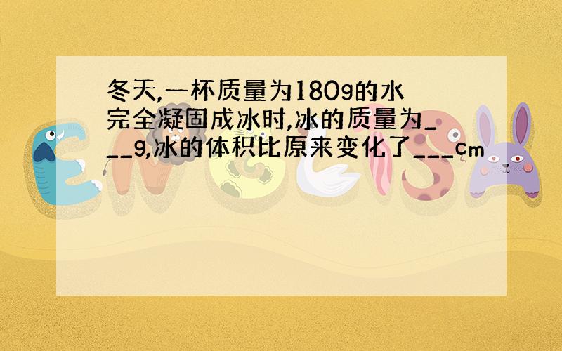 冬天,一杯质量为180g的水完全凝固成冰时,冰的质量为___g,冰的体积比原来变化了___cm