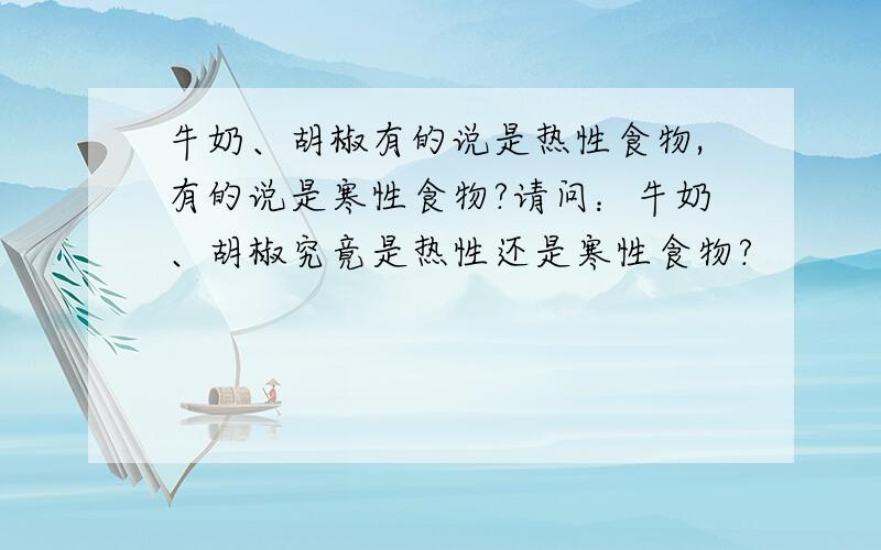 牛奶、胡椒有的说是热性食物,有的说是寒性食物?请问：牛奶、胡椒究竟是热性还是寒性食物?