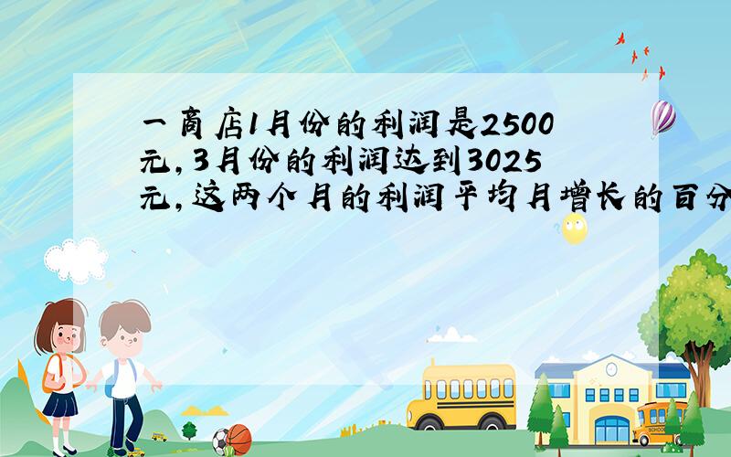 一商店1月份的利润是2500元，3月份的利润达到3025元，这两个月的利润平均月增长的百分率是多少？