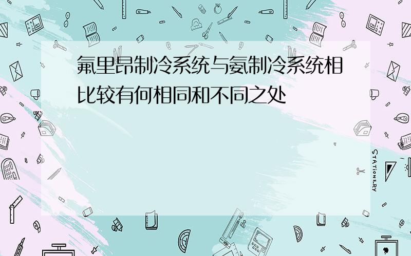 氟里昂制冷系统与氨制冷系统相比较有何相同和不同之处