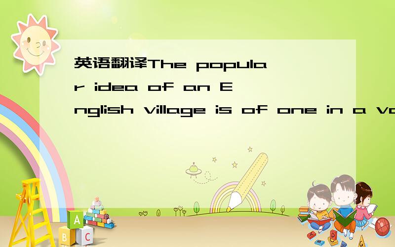 英语翻译The popular idea of an English village is of one in a va