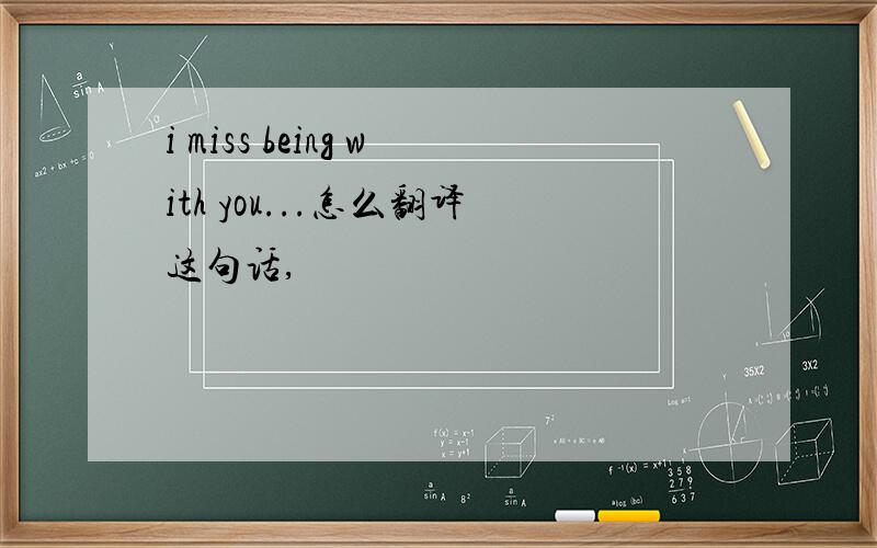 i miss being with you...怎么翻译这句话,