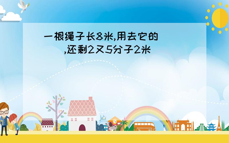 一根绳子长8米,用去它的____,还剩2又5分子2米