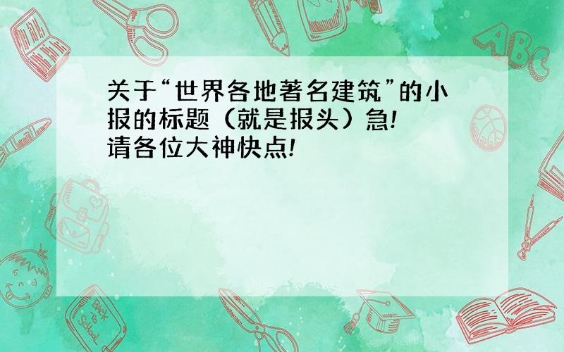 关于“世界各地著名建筑”的小报的标题（就是报头) 急! 请各位大神快点!