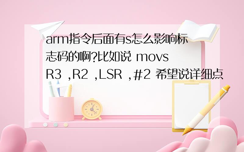 arm指令后面有s怎么影响标志码的啊?比如说 movs R3 ,R2 ,LSR ,#2 希望说详细点