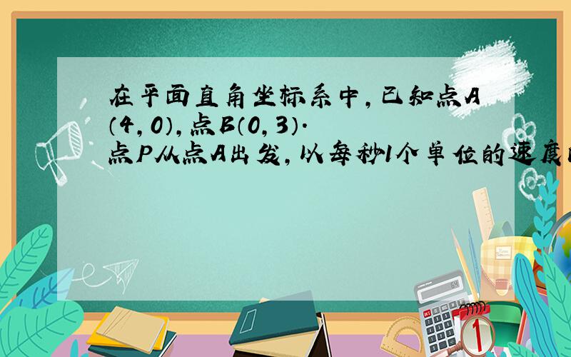 在平面直角坐标系中，已知点A（4，0），点B（0，3）．点P从点A出发，以每秒1个单位的速度向右平移，点Q从点B出发，以