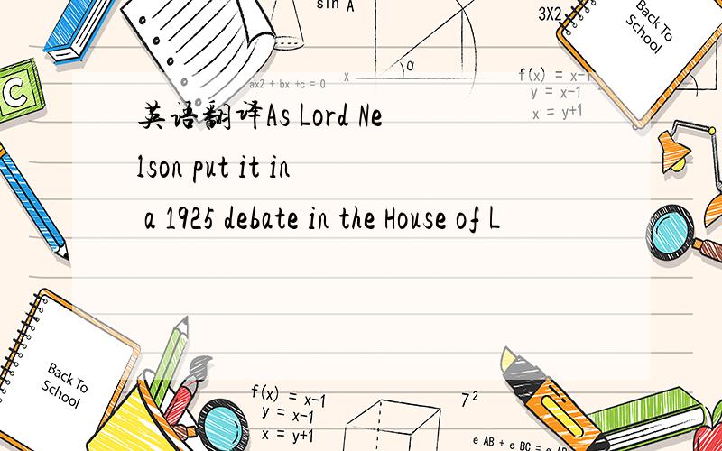 英语翻译As Lord Nelson put it in a 1925 debate in the House of L