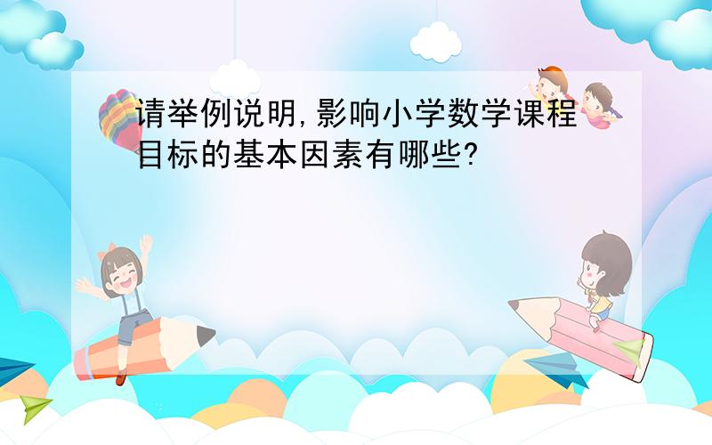 请举例说明,影响小学数学课程目标的基本因素有哪些?