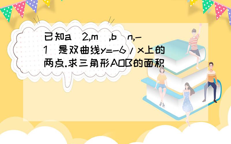 已知a(2,m),b(n,-1)是双曲线y=-6/x上的两点.求三角形AOB的面积