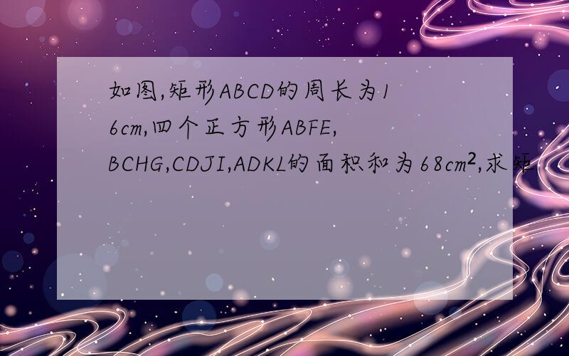 如图,矩形ABCD的周长为16cm,四个正方形ABFE,BCHG,CDJI,ADKL的面积和为68cm²,求矩