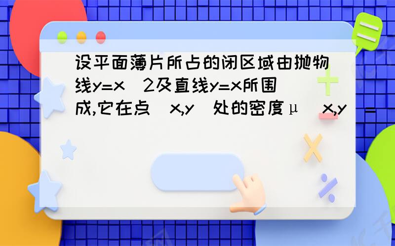 设平面薄片所占的闭区域由抛物线y=x^2及直线y=x所围成,它在点(x,y)处的密度μ(x,y)=(x^2)y,求质心