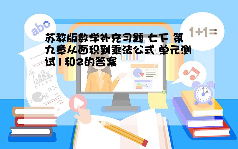 苏教版数学补充习题 七下 第九章从面积到乘法公式 单元测试1和2的答案