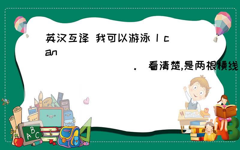 英汉互译 我可以游泳 I can ________ __________.（看清楚,是两根横线）