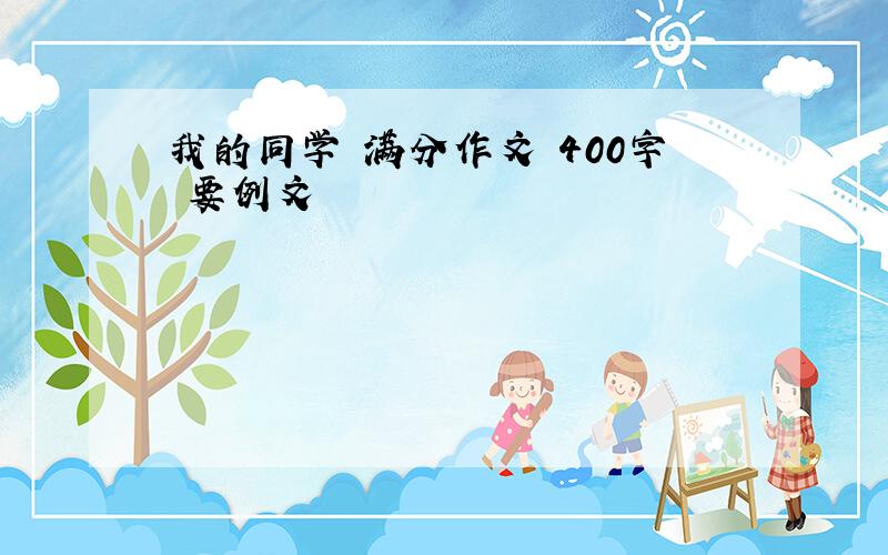 我的同学 满分作文 400字 要例文