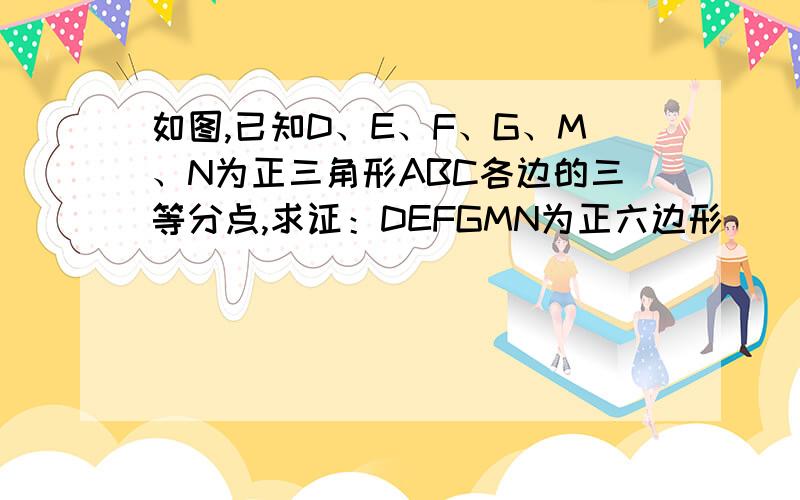 如图,已知D、E、F、G、M、N为正三角形ABC各边的三等分点,求证：DEFGMN为正六边形