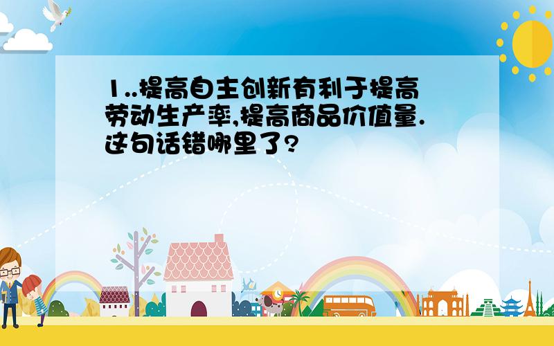 1..提高自主创新有利于提高劳动生产率,提高商品价值量.这句话错哪里了?