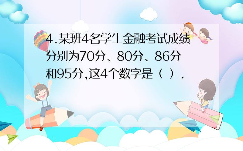 4.某班4名学生金融考试成绩分别为70分、80分、86分和95分,这4个数字是（ ）.