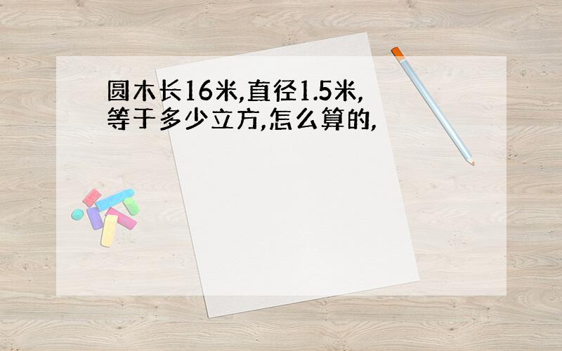 圆木长16米,直径1.5米,等于多少立方,怎么算的,