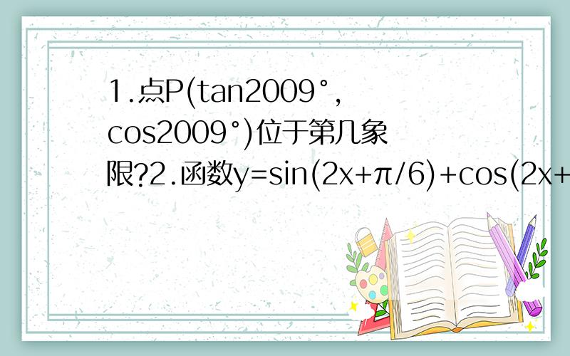 1.点P(tan2009°,cos2009°)位于第几象限?2.函数y=sin(2x+π/6)+cos(2x+π/3)的