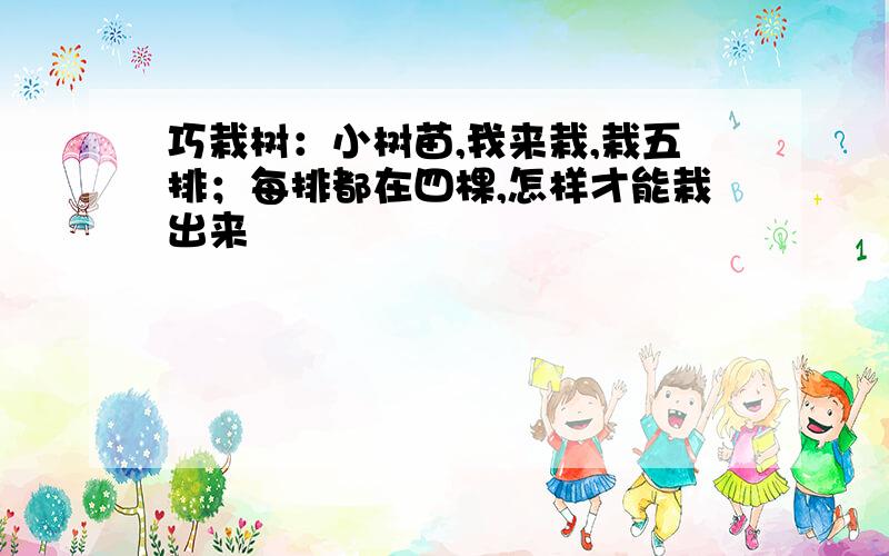 巧栽树：小树苗,我来栽,栽五排；每排都在四棵,怎样才能栽出来