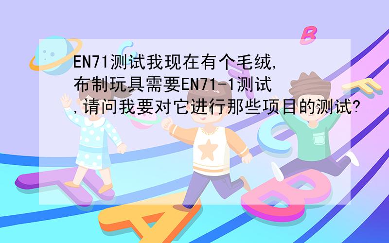 EN71测试我现在有个毛绒,布制玩具需要EN71-1测试,请问我要对它进行那些项目的测试?