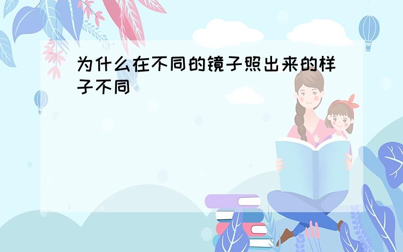 为什么在不同的镜子照出来的样子不同