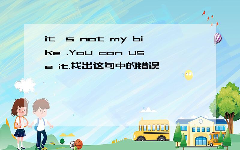 it's not my bike .You can use it.找出这句中的错误