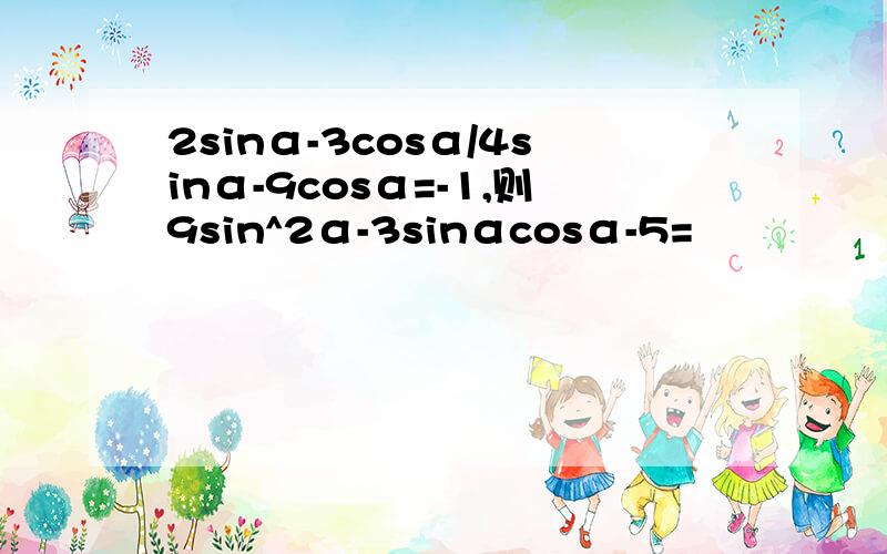 2sinα-3cosα/4sinα-9cosα=-1,则9sin^2α-3sinαcosα-5=