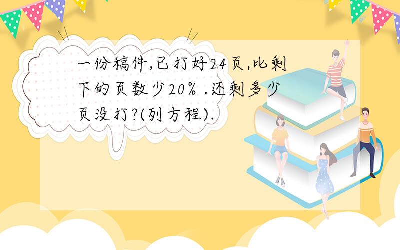 一份稿件,已打好24页,比剩下的页数少20% .还剩多少页没打?(列方程).