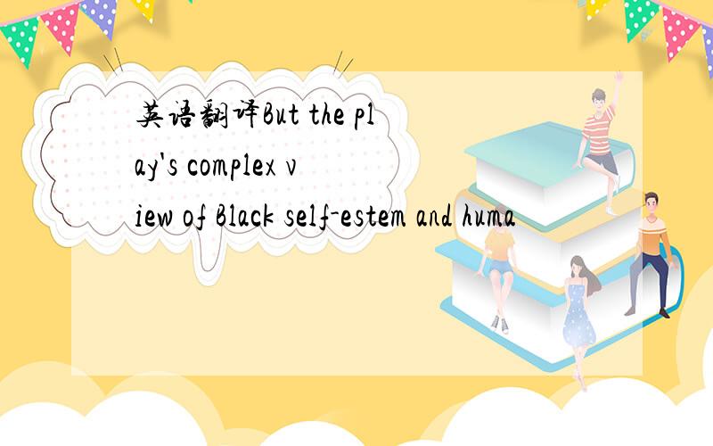 英语翻译But the play's complex view of Black self-estem and huma