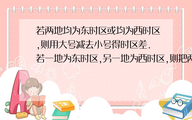 若两地均为东时区或均为西时区,则用大号减去小号得时区差.若一地为东时区,另一地为西时区,则把两地的时区号相加既得时区差,