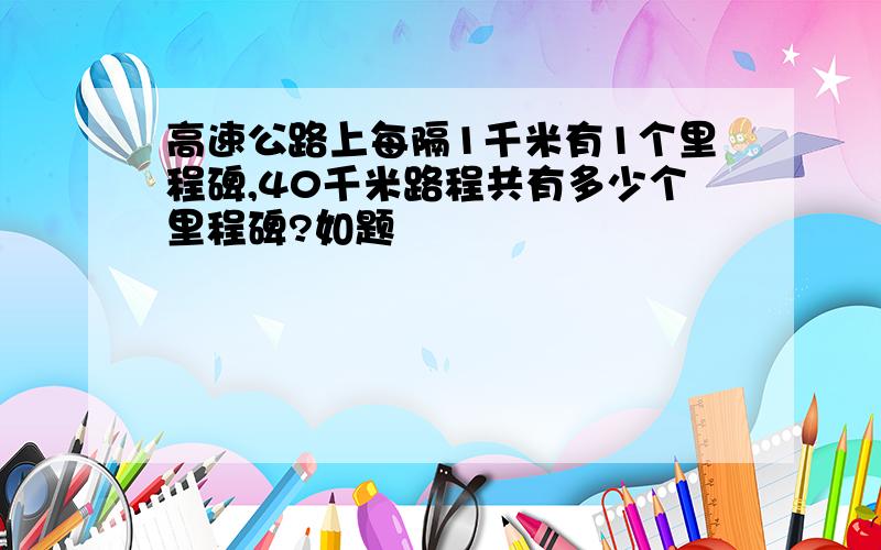 高速公路上每隔1千米有1个里程碑,40千米路程共有多少个里程碑?如题