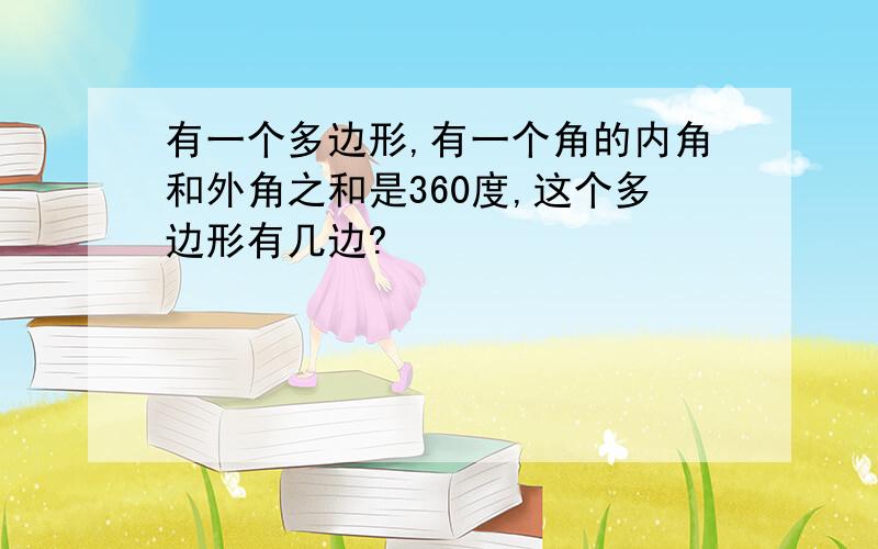 有一个多边形,有一个角的内角和外角之和是360度,这个多边形有几边?