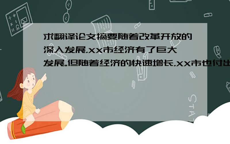 求翻译论文摘要随着改革开放的深入发展，XX市经济有了巨大发展。但随着经济的快速增长，XX市也付出了沉重的代价。我国不能走