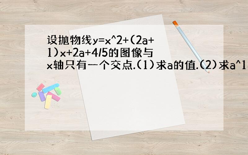 设抛物线y=x^2+(2a+1)x+2a+4/5的图像与x轴只有一个交点.(1)求a的值.(2)求a^18+323^-6