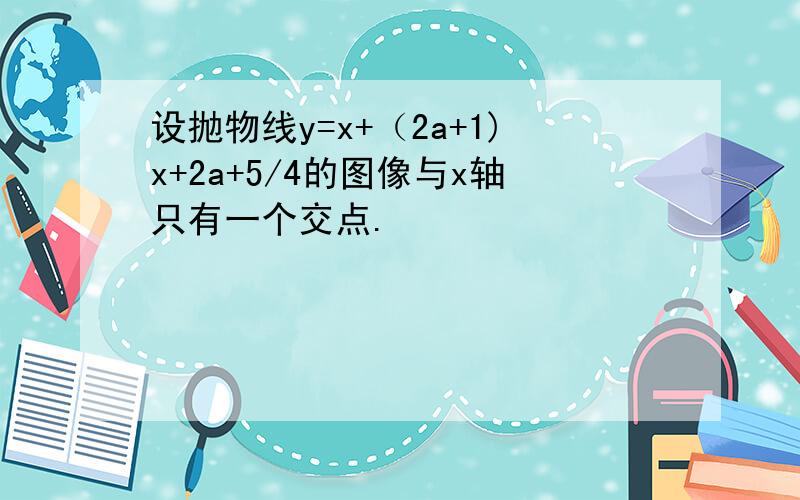 设抛物线y=x+（2a+1)x+2a+5/4的图像与x轴只有一个交点.